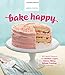 Bake Happy: 100 Playful Desserts with Rainbow Layers, Hidden Fillings, Billowy Frostings, and more