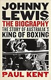 Johnny Lewis: The biography: The story of Australia's king of boxing by Paul Kent