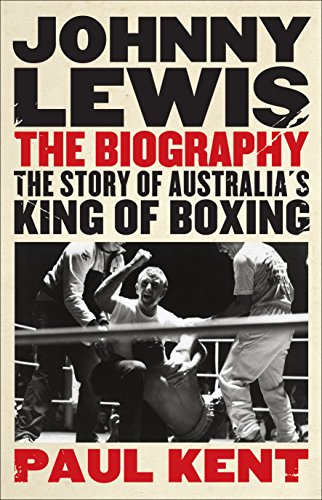 Johnny Lewis: The biography: The story of Australia's king of boxing by Paul Kent