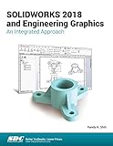 SOLIDWORKS 2018 and Engineering Graphics: An Integrated Approach by Randy Shih