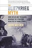 The Blitzkrieg Myth: How Hitler and the Allies Misread the Strategic Realities of World War II