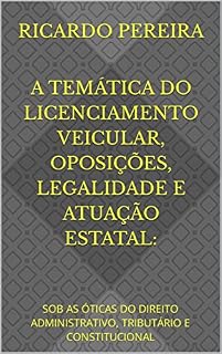 Livro A TEMÁTICA DO LICENCIAMENTO VEICULAR, OPOSIÇÕES, LEGALIDADE E ATUAÇÃO ESTATAL:: SOB AS ÓTICAS DO DIREITO ADMINISTRATIVO, TRIBUTÁRIO E CONSTITUCIONAL