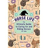 Horse Life: The Ultimate Guide to Caring for and Riding Horses for Kids