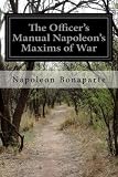 The Officer's Manual Napoleon's Maxims of War by Napoleon Bonaparte