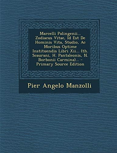 Marcelli Palingenii... Zodiacus Vitae, Id Est De Hominis Vita, Studio, Ac Moribus Optime Instituendis Libri Xii... (th. Scaurani, H. Pantaleonis, N. Borbonii Carmina)...