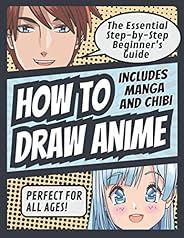 How to Draw Anime: The Essential Step-by-Step Beginner’s Guide to Drawing Anime | Includes Manga and Chibi | P