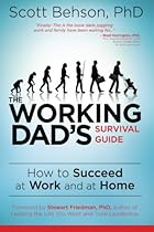 The Working Dad's Survival Guide: How to Succeed at Work and at Home The Working Dad's Survival Guide: How to Succeed at Work and at Home