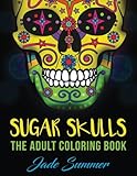 Sugar Skulls: An Adult Coloring Book with Mexican Calavera Designs, Day of the Dead Patterns, and Inspirational Spanish Art by Jade Summer