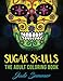 Sugar Skulls: An Adult Coloring Book with Mexican Calavera Designs, Day of the Dead Patterns, and Inspirational Spanish Art by 