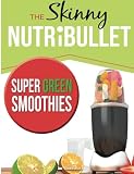 The Skinny NUTRiBULLET Super Green Smoothies Recipe Book: Delicious & Nutritious Green Smoothies For by CookNation