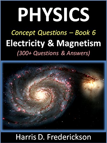 Physics Concept Questions - Book 6 (Electricity & Magnetism): 300+ Questions & Answers