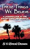 These Things We Believe - A Layman's Look at the Baptist Faith and Message by 
