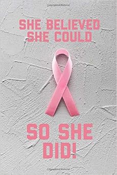 She Believed She Could So She Did: Breast Cancer Journal: 6x9 Inch, 120 Pages, Blank Lined Notebook For Women To Write In She Believed She Could So She Did: Breast Cancer Journal: 6x9 Inch, 120 Pages, Blank Lined Notebook For Women To Write In