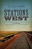 Stations West: A Novel (Yellow Shoe Fiction) by Allison Amend