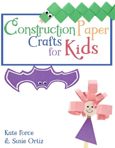 Construction Paper Crafts for Kids by Kate Force, Susie Ortiz