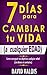 7 Días Para Cambiar Tu Vida. A Cualquier Edad, Sin Dinero Ni Contactos. (Spanish Edition)