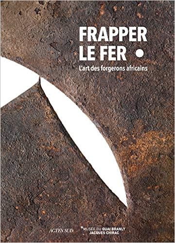 Frapper Le Fer L Art Des Forgerons Africains Coeditions Musee Du Quai Branly French Edition Collectif 9782330126247 Amazon Com Books