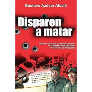Disparen a Matar: Manual para Lavar y Planchar cerebros en la Fuerza Armada Nacional Bolivariana de Venezuela (Spanish Edition)