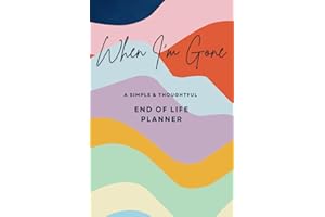 When I'm Gone A Simple & Thoughtful End of Life Planner: A Comprehensive, Step-by-Step Guide to Preparing for the Future. Making Life Easier for Those You Leave Behind.