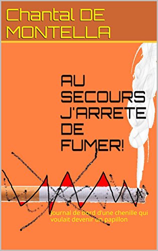 AU SECOURS J'ARRETE DE FUMER!: Journal de bord d'une chenille qui voulait devenir un papillon (Frenc by Chantal DE MONTELLA