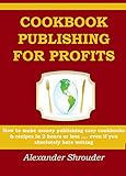 COOKBOOK PUBLISHING FOR PROFITS  (Cookbooks,Recipes and Ingredients): How to make money publishing easy cookbooks & recipes in 2 hours or less .... even if you absolutely hate writing