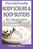 Homemade Body Scrubs & Body Butters for Beginners: Easy, Natural Recipes to Nourish & Hydrate Your Skin Like Never Before! by 