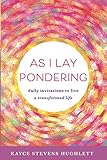 As I Lay Pondering: Daily Invitations to Live a Transformed Life by Kayce Hughlett