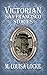 Victorian San Francisco Stories by M. Louisa Locke