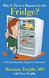Why Is There a Hammer in the Fridge? A Family Member's Guide to Alzheimer's by 