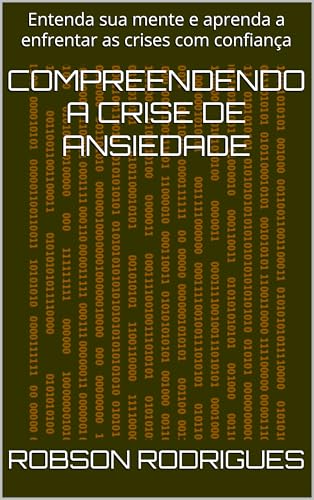 Compreendendo a Crise de Ansiedade: Entenda sua mente e aprenda a ...