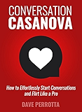 Conversation Casanova: How to Effortlessly Start Conversations and Flirt Like a Pro