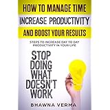Time Management: How to Manage Time, Increase Productivity and Boost Your Results: Steps to Increase Day to Day Productivity in Your Life