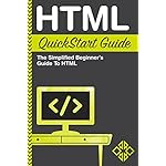 HTML: QuickStart Guide - The Simplified Beginner's Guide To HTML (HTML, HTML5, HTML and CSS)