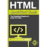 HTML: QuickStart Guide - The Simplified Beginner's Guide To HTML (HTML, HTML5, HTML and CSS)