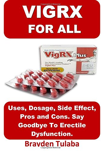 Vigrx For All: Uses, Dosage, Side Effect, Pros and Cons. Say Goodbye To Erectile Dysfunction.(Booklet)