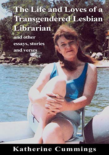 The Life and Loves of a Transgendered Lesbian Librarian: and other essays, stories and verses