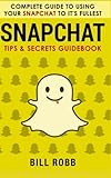 Snapchat: Complete Guide to Using Your Snapchat to It's Fullest: Tips & Secrets Guidebook