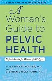 A Woman's Guide to Pelvic Health: Expert Advice for Women of All Ages (A Johns Hopkins Press Health by Elizabeth E. Houser MD, Stephanie Riley Hahn PT