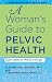 A Woman's Guide to Pelvic Health: Expert Advice for Women of All Ages (A Johns Hopkins Press Health by Elizabeth E. Houser MD, Stephanie Riley Hahn PT