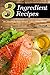 3 Ingredient Recipes: 40 Amazingly Easy Recipes Using 3 Ingredients