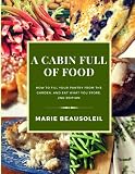 A Cabin Full of Food: How to fill your pantry and use what you store A Cabin Full of Food: How to fill your pantry and use what you store