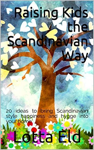 Raising Kids the Scandinavian Way: 20 ideas to bring Scandinavian style happiness and hygge into your home Kindle Edition