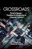 Crossroads: Time & Space / Tradition & Modernity in Hispanic Worlds by 