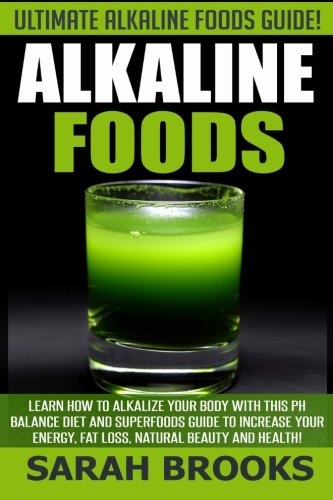 Alkaline Foods - Sarah Brooks: Ultimate Alkaline Foods Guide! Learn How To Alkalize Your Body With This PH Balance Diet And Superfoods Guide To ... Energy, Fat Loss, Natural Beauty And Health!