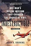 Indestructible: One Man's Rescue Mission That Changed the Course of WWII