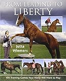 From Leading to Liberty: 100 Training Games Your Horse Will Want to Play From Leading to Liberty: 100 Training Games Your Horse Will Want to Play