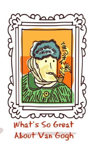What's So Great About Van Gogh? A Guide to Vincent Van Gogh Just For Kids! (What's So Great About... Book 2)