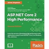 ASP.NET Core 2 High Performance - Second Edition: Learn the secrets of developing high performance web applications using C# and ASP.NET Core 2 on Windows, Mac, and Linux