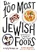 The 100 Most Jewish Foods: A Highly Debatable List by Alana Newhouse