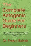 The Complete Ketogenic Guide For Beginners: Easy, Quick and Delicious Low Carb high fat recipes for by Dr. Francis Bolanle, Oscar Chambers